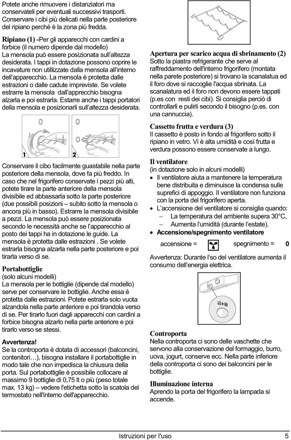 I tappi in dotazione possono coprire le incavature non utillizzate dalla mensola all interno dell apparecchio. La mensola è protetta dalle estrazioni o dalle cadute impreviste.