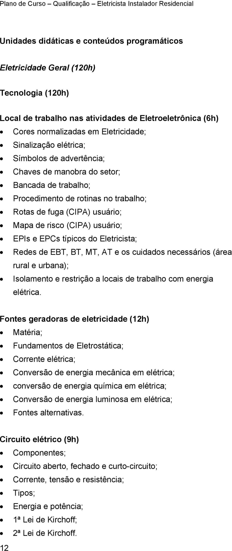 típicos do Eletricista; Redes de EBT, BT, MT, AT e os cuidados necessários (área rural e urbana); Isolamento e restrição a locais de trabalho com energia elétrica.