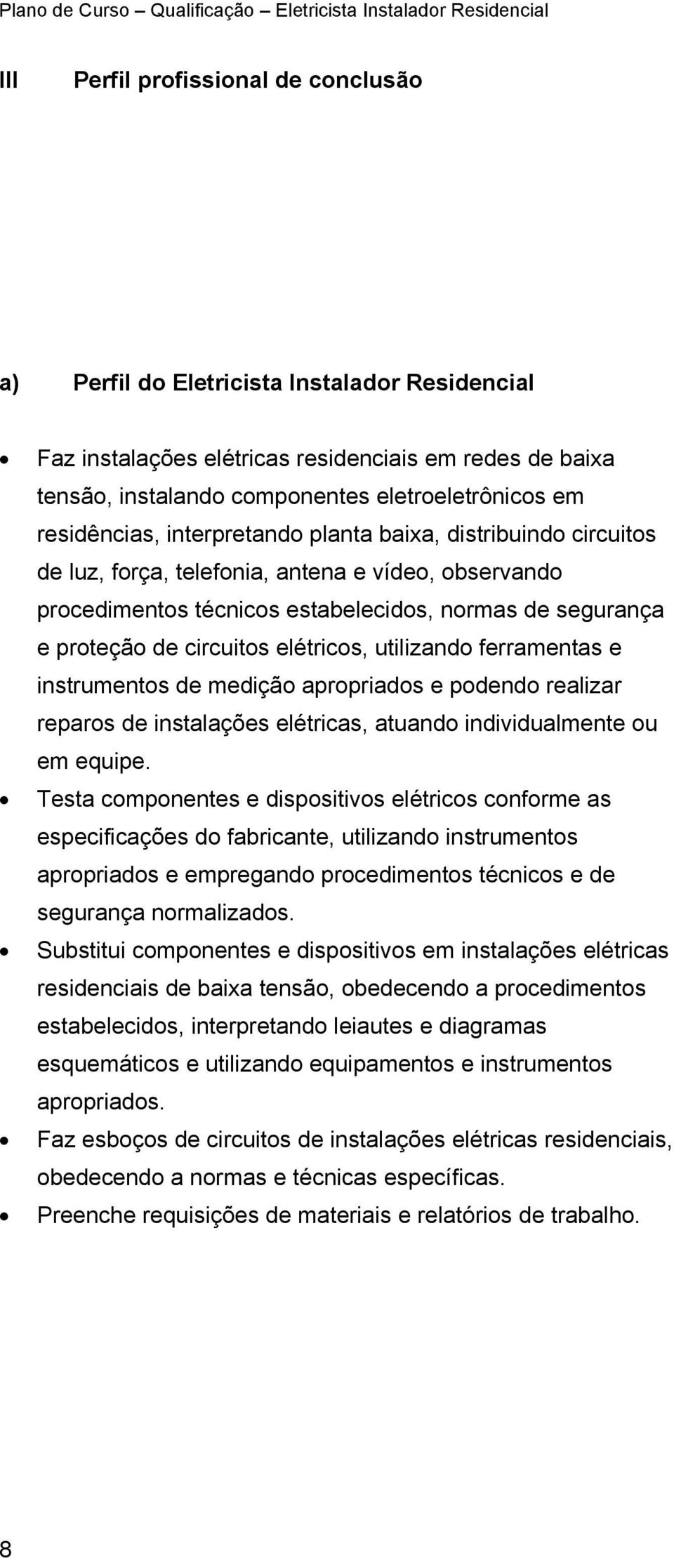 elétricos, utilizando ferramentas e instrumentos de medição apropriados e podendo realizar reparos de instalações elétricas, atuando individualmente ou em equipe.