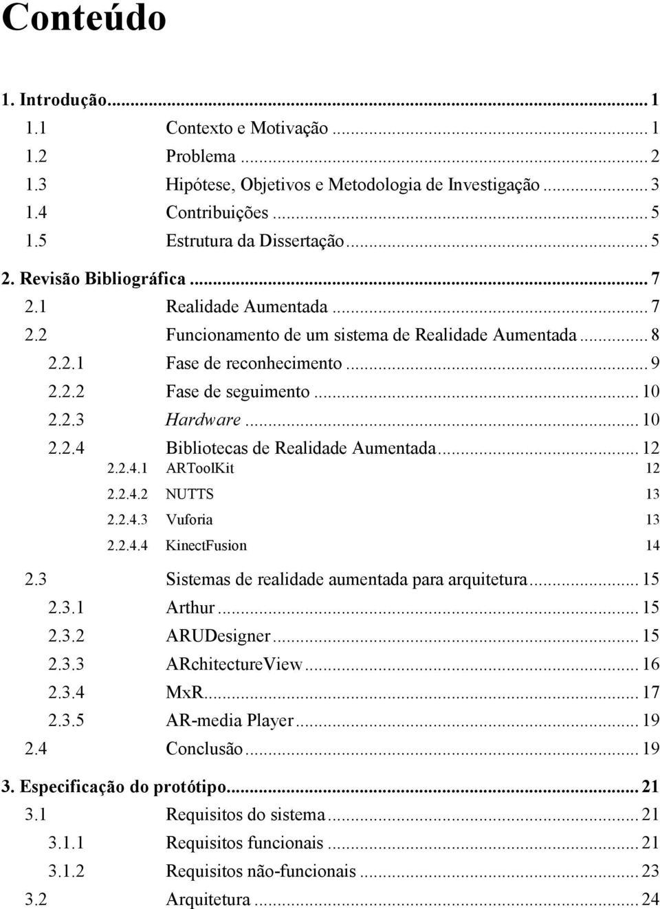 .. 10 2.2.4 Bibliotecas de Realidade Aumentada... 12 2.2.4.1 ARToolKit 12 2.2.4.2 NUTTS 13 2.2.4.3 Vuforia 13 2.2.4.4 KinectFusion 14 2.3 Sistemas de realidade aumentada para arquitetura... 15 2.3.1 Arthur.