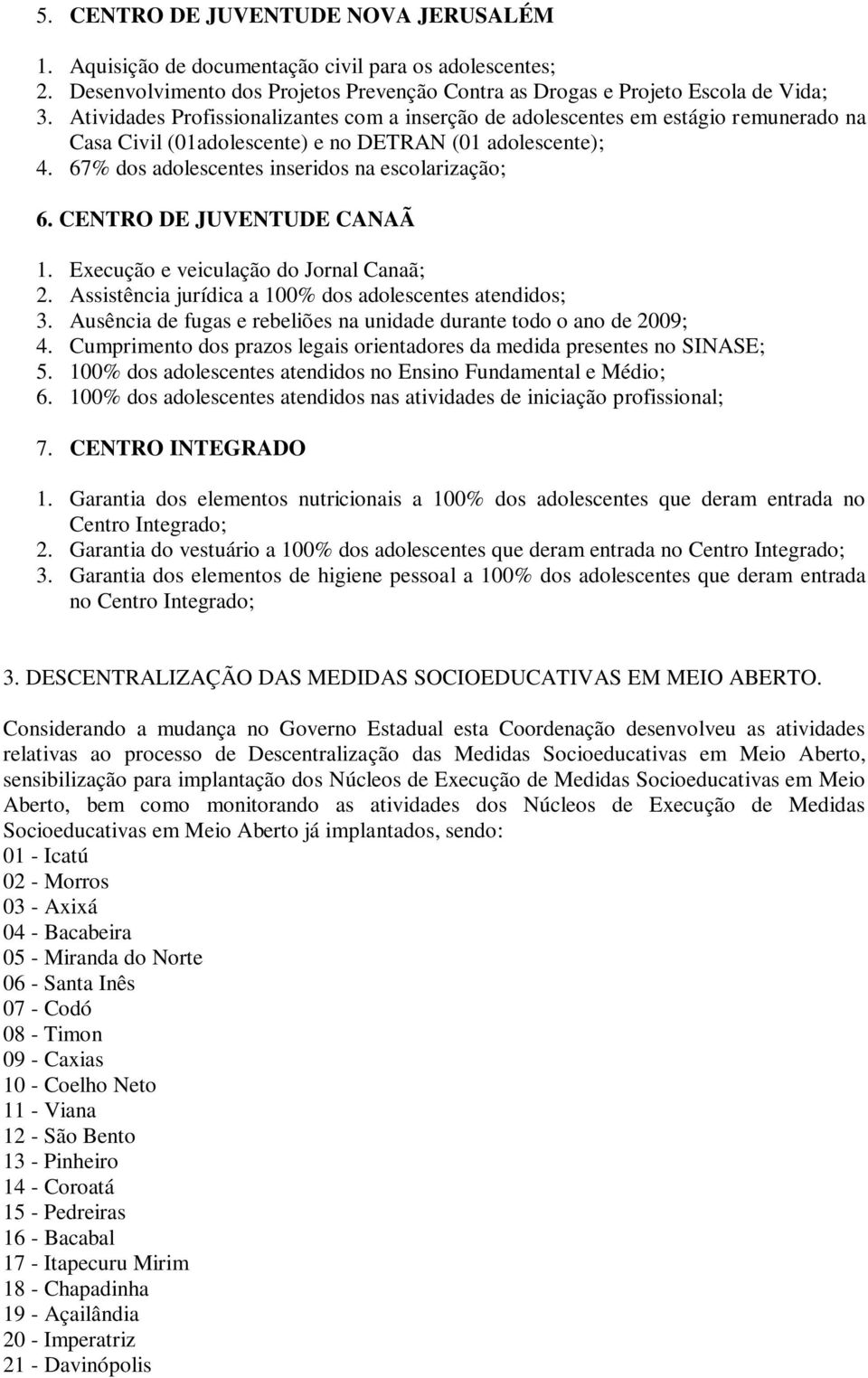 CENTRO DE JUVENTUDE CANAÃ 1. Execução e veiculação do Jornal Canaã; 2. Assistência jurídica a 100% dos adolescentes atendidos; 3.