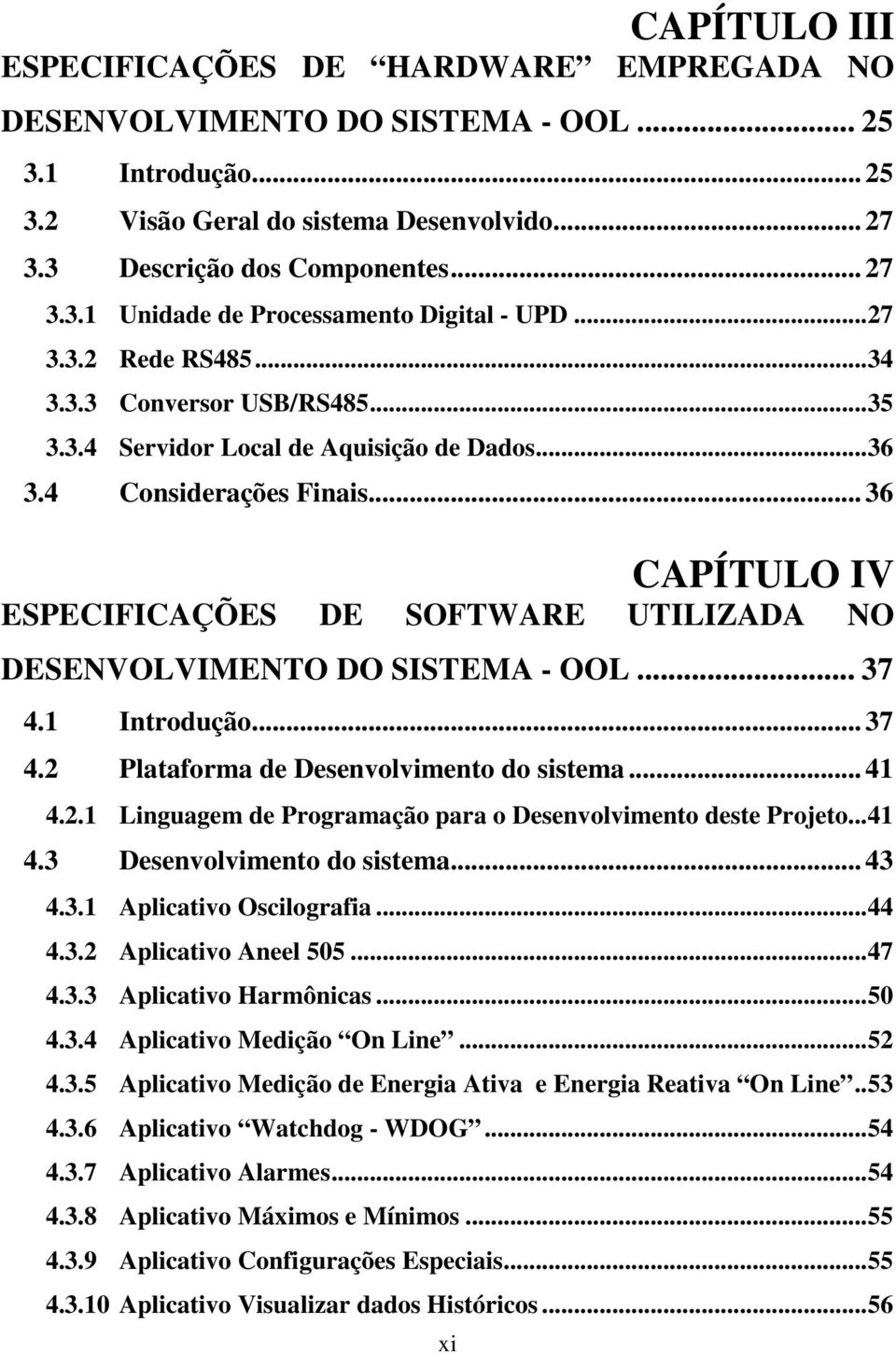 .. 36 CAPÍTULO IV ESPECIFICAÇÕES DE SOFTWARE UTILIZADA NO DESENVOLVIMENTO DO SISTEMA - OOL... 37 4.1 Introdução... 37 4.2 Plataforma de Desenvolvimento do sistema... 41 4.2.1 Linguagem de Programação para o Desenvolvimento deste Projeto.