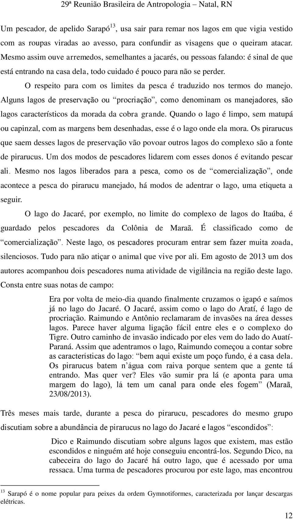 O respeito para com os limites da pesca é traduzido nos termos do manejo. Alguns lagos de preservação ou procriação, como denominam os manejadores, são lagos característicos da morada da cobra grande.