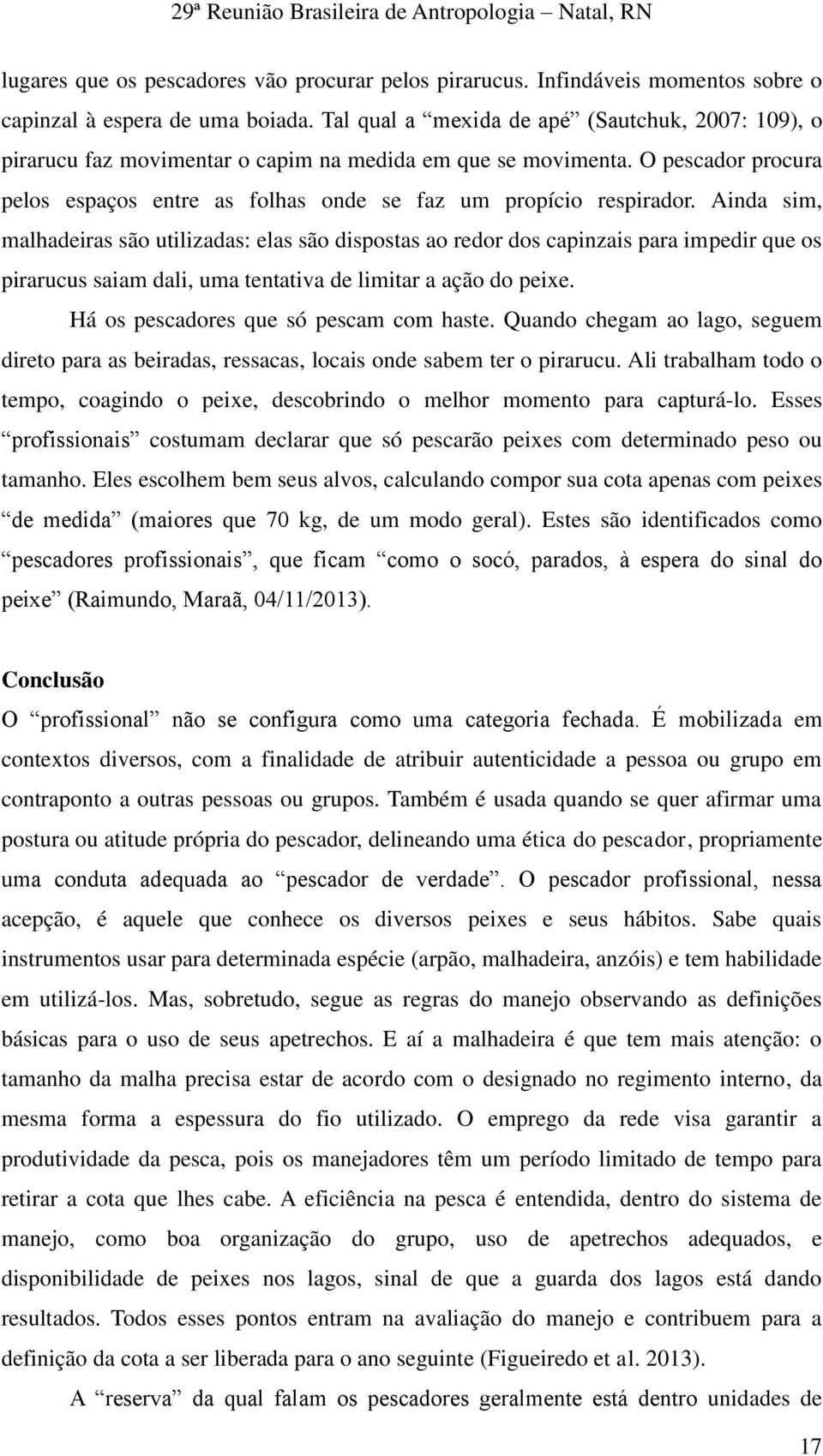 Ainda sim, malhadeiras são utilizadas: elas são dispostas ao redor dos capinzais para impedir que os pirarucus saiam dali, uma tentativa de limitar a ação do peixe.