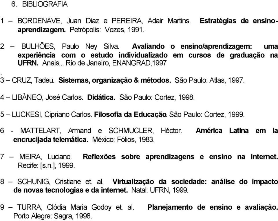 São Paulo: Atlas, 1997. 4 LIBÂNEO, José Carlos. Didática. São Paulo: Cortez, 1998. 5 LUCKESI, Cipriano Carlos. Filosofia da Educação. São Paulo: Cortez, 1999.