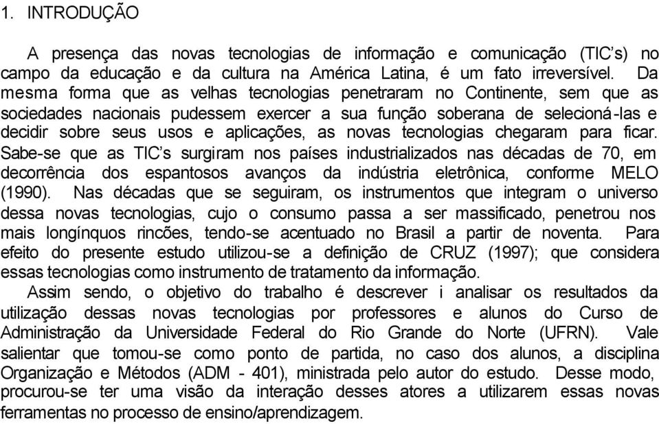 novas tecnologias chegaram para ficar. Sabe-se que as TIC s surgiram nos países industrializados nas décadas de 70, em decorrência dos espantosos avanços da indústria eletrônica, conforme MELO (1990).