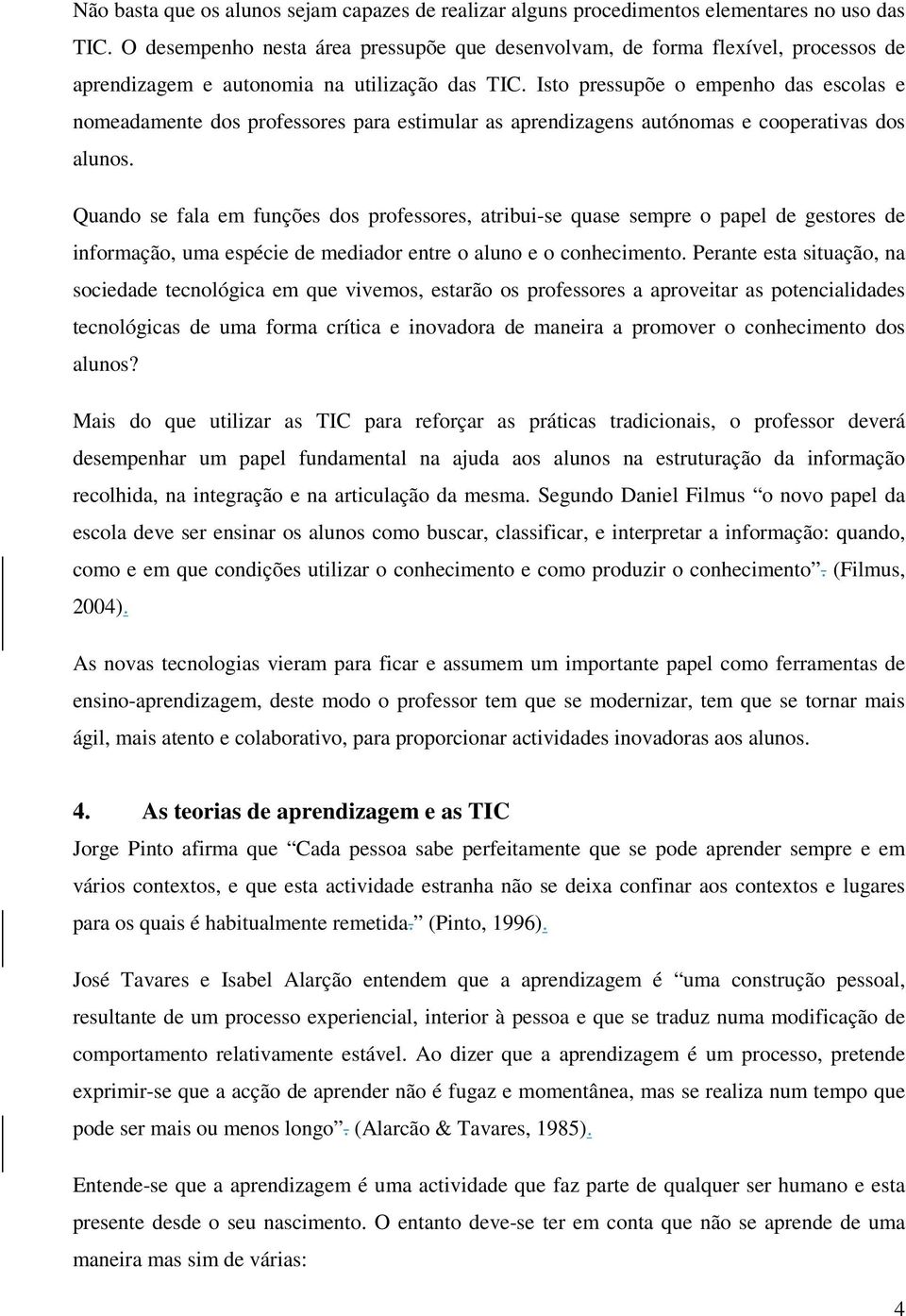 Isto pressupõe o empenho das escolas e nomeadamente dos professores para estimular as aprendizagens autónomas e cooperativas dos alunos.