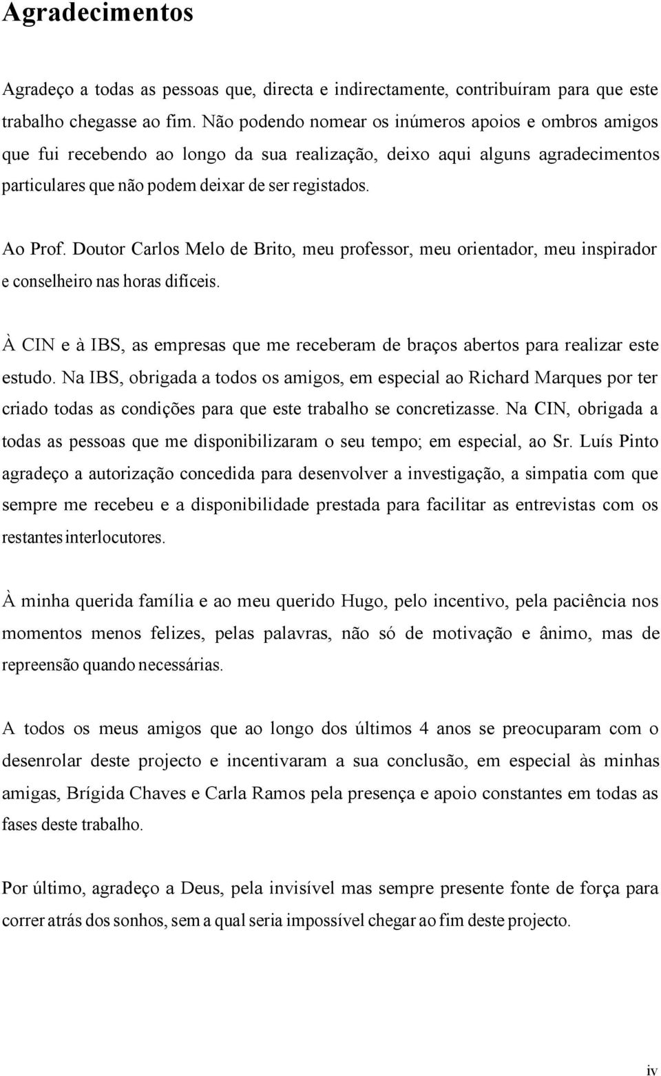 Doutor Carlos Melo de Brito, meu professor, meu orientador, meu inspirador e conselheiro nas horas difíceis. À CIN e à IBS, as empresas que me receberam de braços abertos para realizar este estudo.