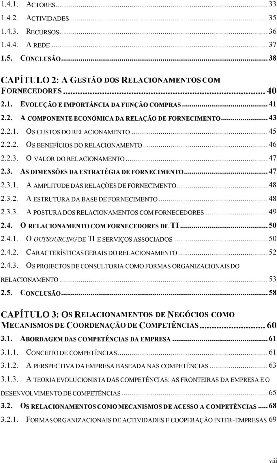 .. 47 2.3.1. A AMPLITUDE DAS RELAÇÕES DE FORNECIMENTO... 48 2.3.2. A ESTRUTURA DA BASE DE FORNECIMENTO... 48 2.3.3. A POSTURA DOS RELACIONAMENTOS COM FORNECEDORES... 49 2.4. O RELACIONAMENTO COM FORNECEDORES DE TI.