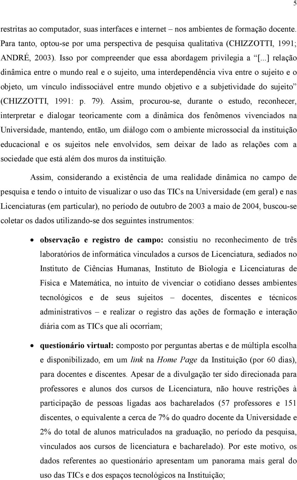 ..] relação dinâmica entre o mundo real e o sujeito, uma interdependência viva entre o sujeito e o objeto, um vínculo indissociável entre mundo objetivo e a subjetividade do sujeito (CHIZZOTTI, 1991: p.