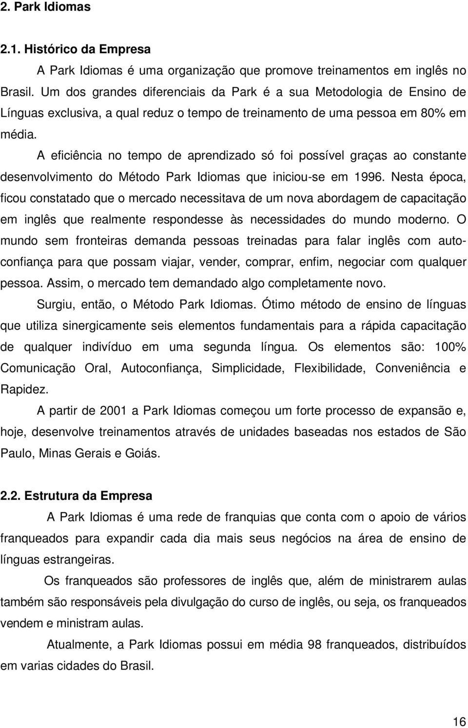 A eficiência no tempo de aprendizado só foi possível graças ao constante desenvolvimento do Método Park Idiomas que iniciou-se em 1996.