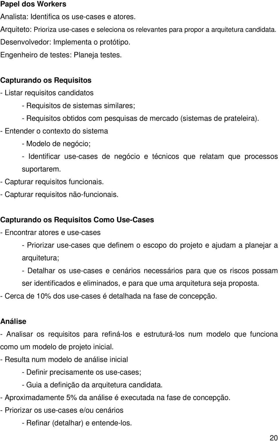 Capturando os Requisitos - Listar requisitos candidatos - Requisitos de sistemas similares; - Requisitos obtidos com pesquisas de mercado (sistemas de prateleira).