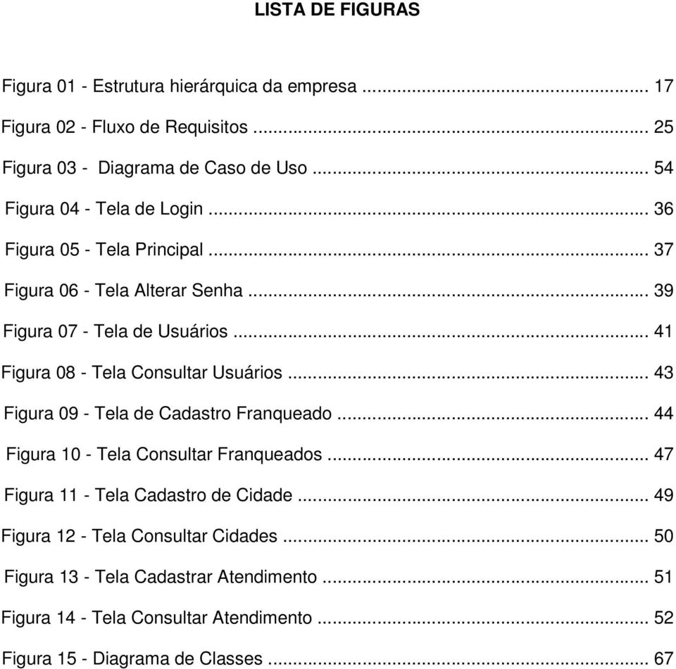 .. 41 Figura 08 - Tela Consultar Usuários... 43 Figura 09 - Tela de Cadastro Franqueado... 44 Figura 10 - Tela Consultar Franqueados.