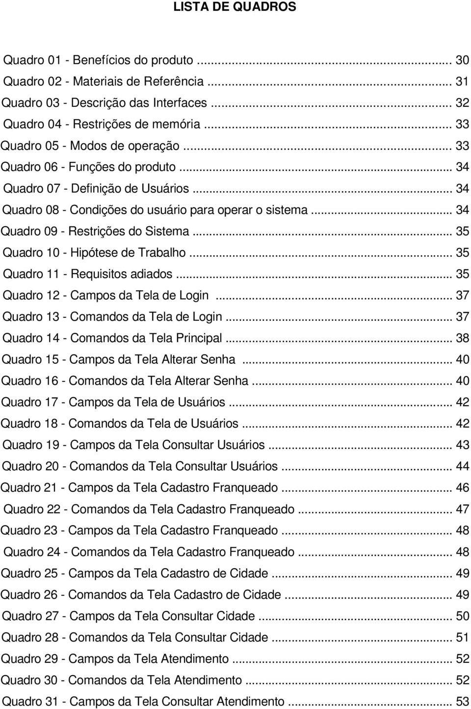 .. 34 Quadro 09 - Restrições do Sistema... 35 Quadro 10 - Hipótese de Trabalho... 35 Quadro 11 - Requisitos adiados... 35 Quadro 12 - Campos da Tela de Login... 37 Quadro 13 - Comandos da Tela de Login.