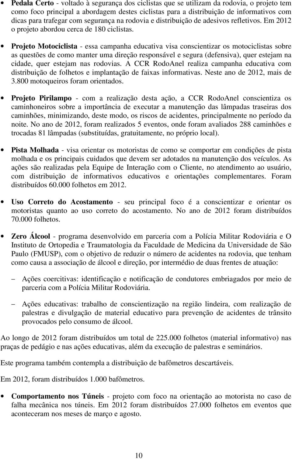 Projeto Motociclista - essa campanha educativa visa conscientizar os motociclistas sobre as questões de como manter uma direção responsável e segura (defensiva), quer estejam na cidade, quer estejam