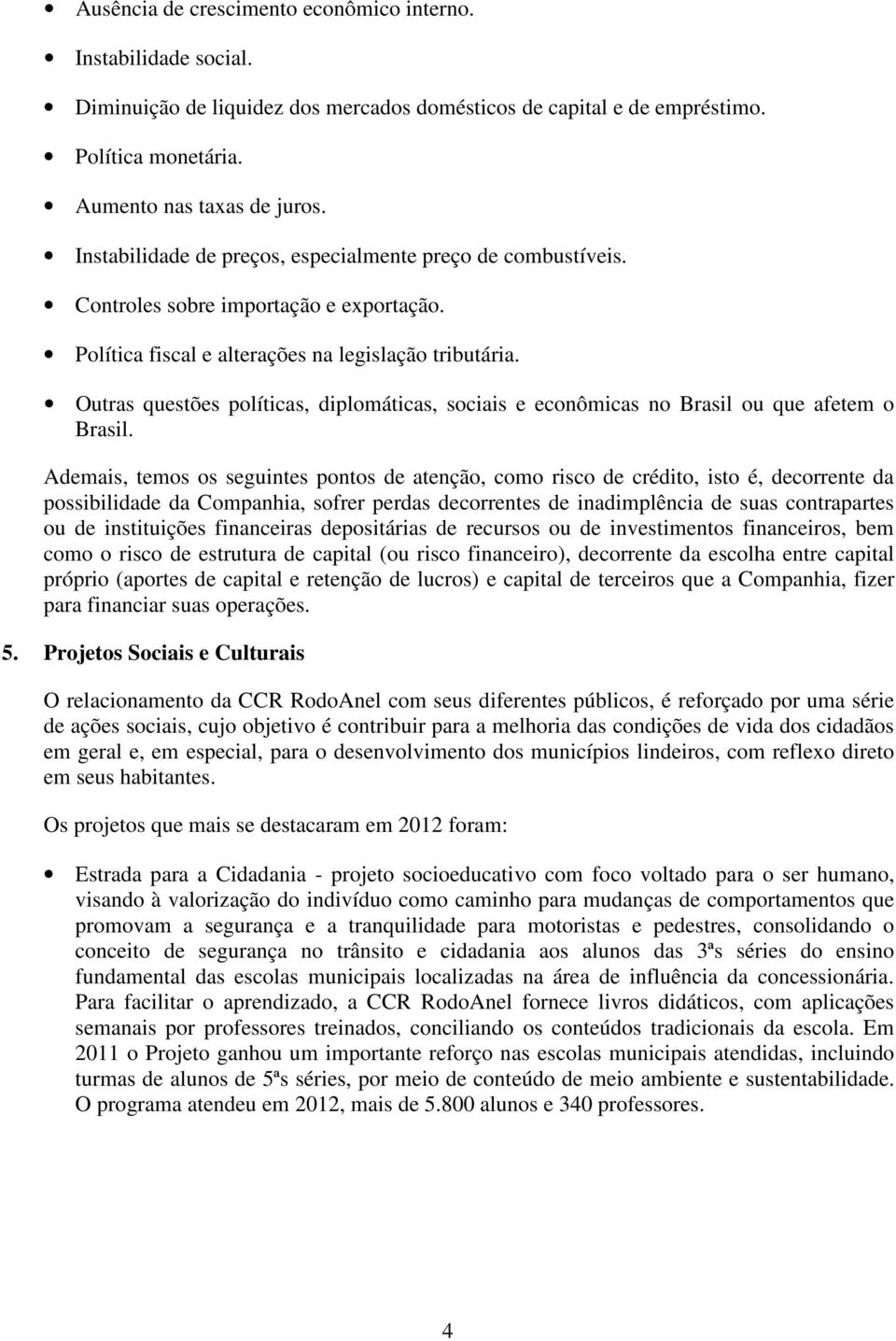 Outras questões políticas, diplomáticas, sociais e econômicas no Brasil ou que afetem o Brasil.