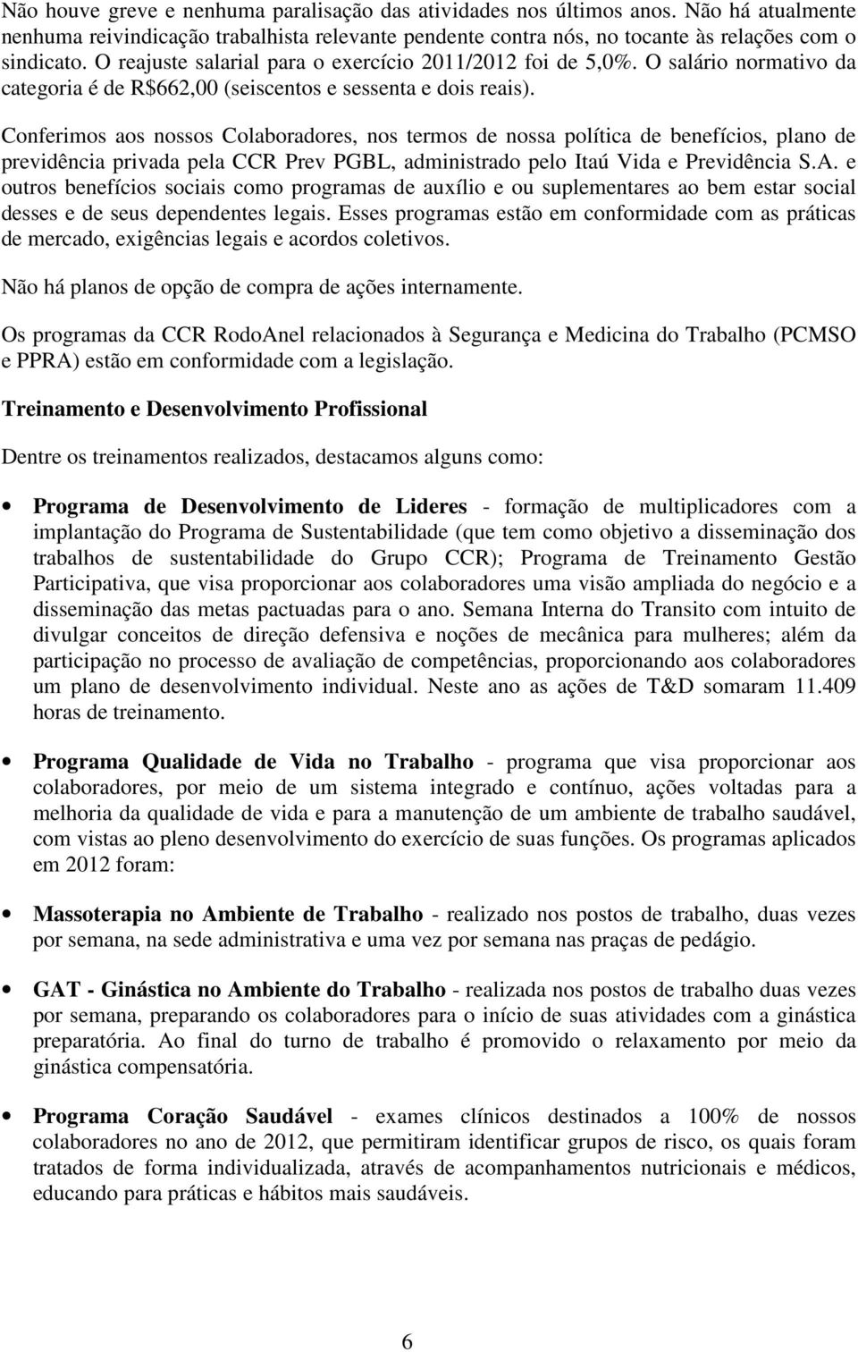 Conferimos aos nossos Colaboradores, nos termos de nossa política de benefícios, plano de previdência privada pela CCR Prev PGBL, administrado pelo Itaú Vida e Previdência S.A.