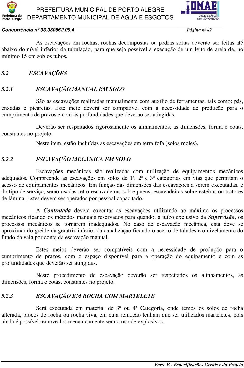 mínimo 15 cm sob os tubos. 5.2 ESCAVAÇÕES 5.2.1 ESCAVAÇÃO MANUAL EM SOLO São as escavações realizadas manualmente com auxílio de ferramentas, tais como: pás, enxadas e picaretas.