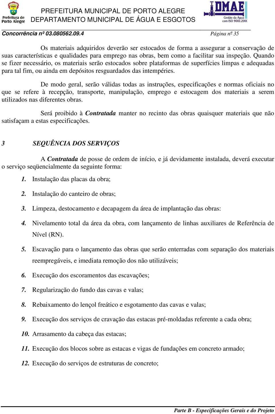 Quando se fizer necessário, os materiais serão estocados sobre plataformas de superfícies limpas e adequadas para tal fim, ou ainda em depósitos resguardados das intempéries.