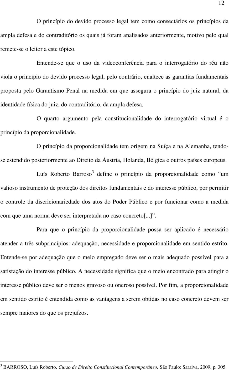 Entende-se que o uso da videoconferência para o interrogatório do réu não viola o princípio do devido processo legal, pelo contrário, enaltece as garantias fundamentais proposta pelo Garantismo Penal