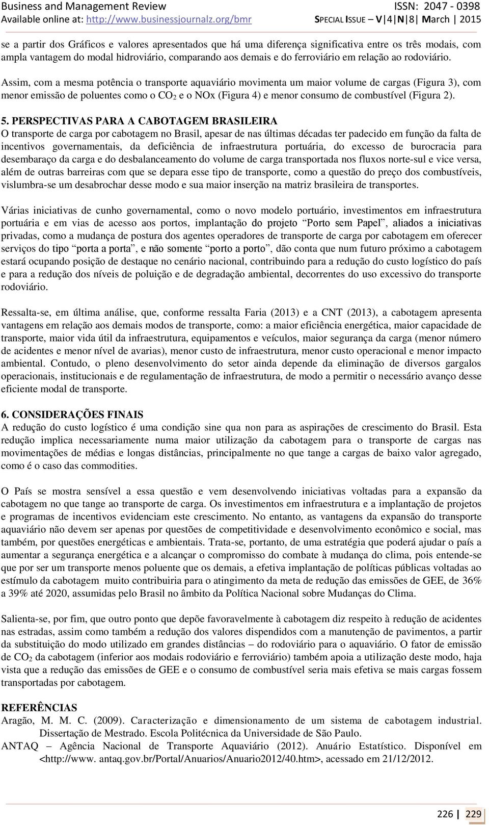 Assim, com a mesma potência o transporte aquaviário movimenta um maior volume de cargas (Figura 3), com menor emissão de poluentes como o CO 2 e o NOx (Figura 4) e menor consumo de combustível