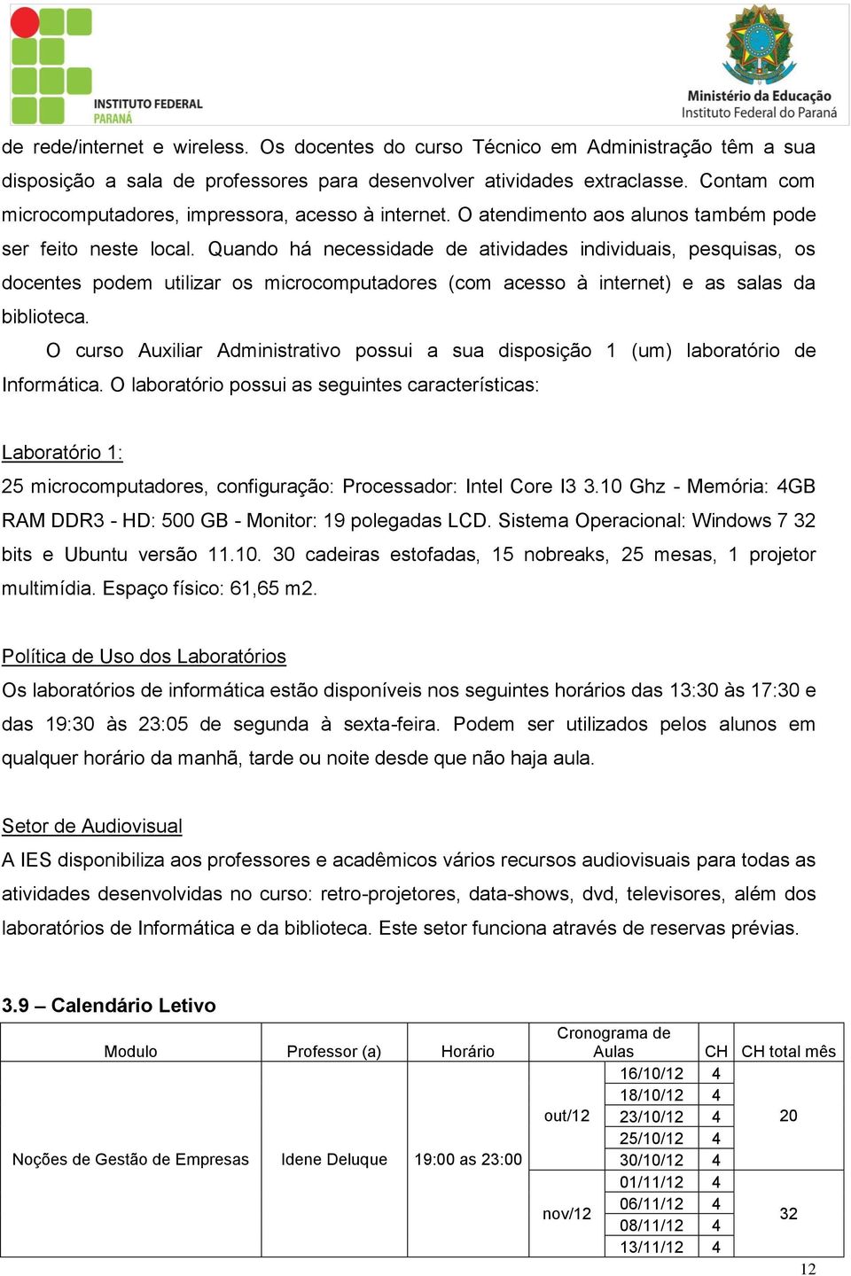 Quando há necessidade de atividades individuais, pesquisas, os docentes podem utilizar os microcomputadores (com acesso à internet) e as salas da biblioteca.