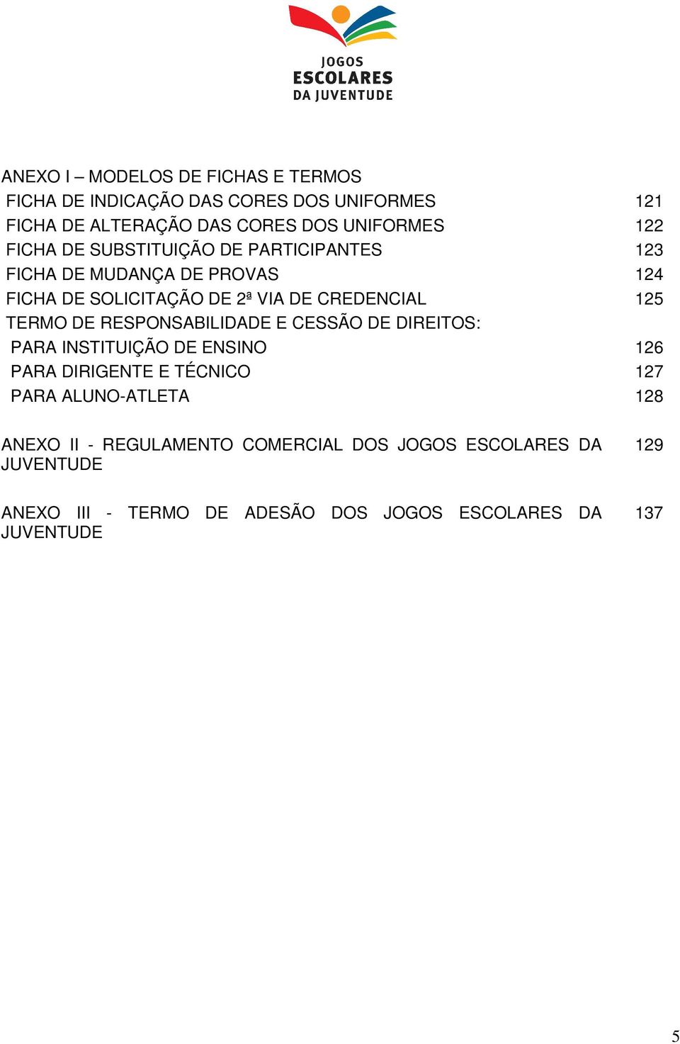 DE RESPONSABILIDADE E CESSÃO DE DIREITOS: PARA INSTITUIÇÃO DE ENSINO 126 PARA DIRIGENTE E TÉCNICO 127 PARA ALUNO-ATLETA 128 ANEXO