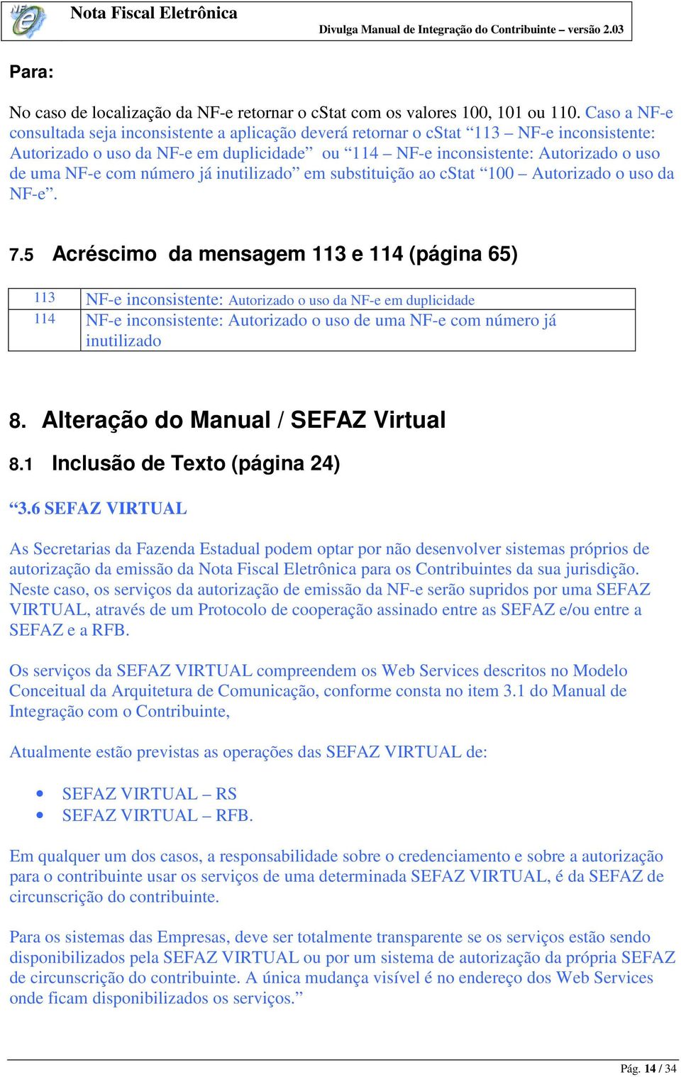 com número já inutilizado em substituição ao cstat 100 Autorizado o uso da NF-e. 7.