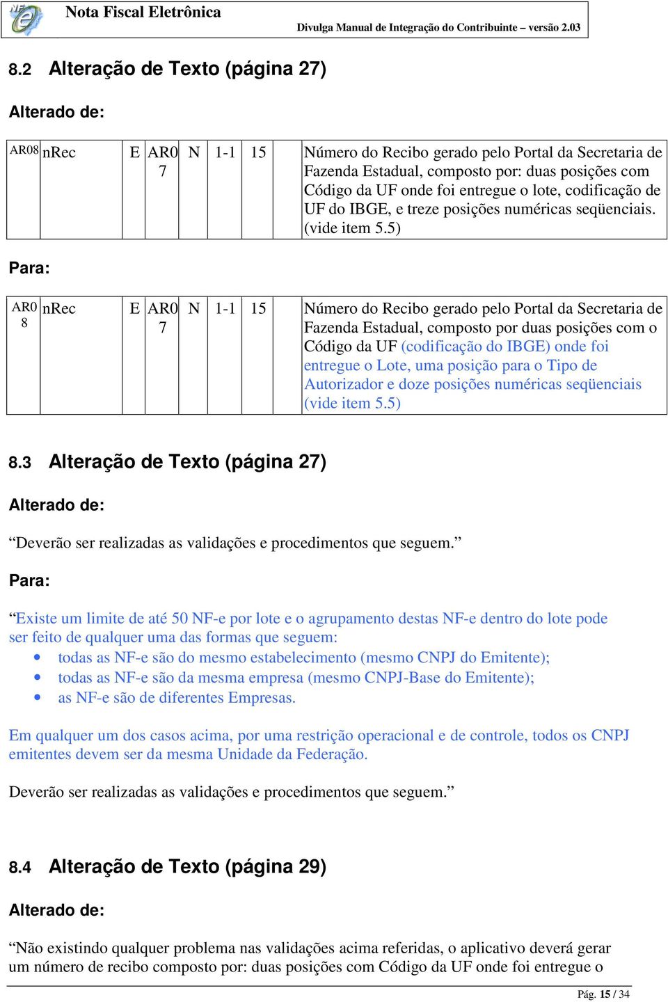 5) AR0 8 nrec E AR0 7 N 1-1 15 Número do Recibo gerado pelo Portal da Secretaria de Fazenda Estadual, composto por duas posições com o Código da UF (codificação do IBGE) onde foi entregue o Lote, uma