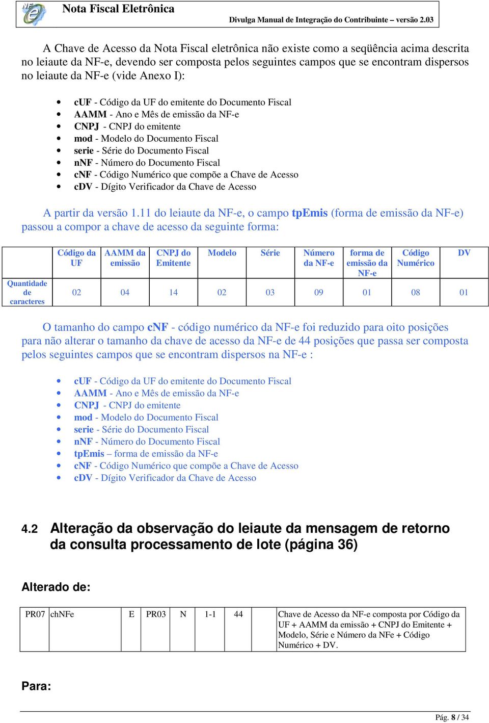 Número do Documento Fiscal cnf - Código Numérico que compõe a Chave de Acesso cdv - Dígito Verificador da Chave de Acesso A partir da versão 1.