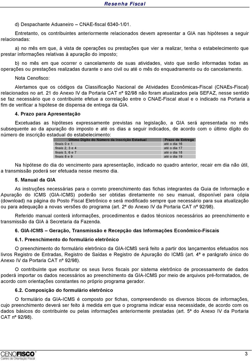 estabelecimento que prestar informações relativas à apuração do imposto; b) no mês em que ocorrer o cancelamento de suas atividades, visto que serão informadas todas as operações ou prestações