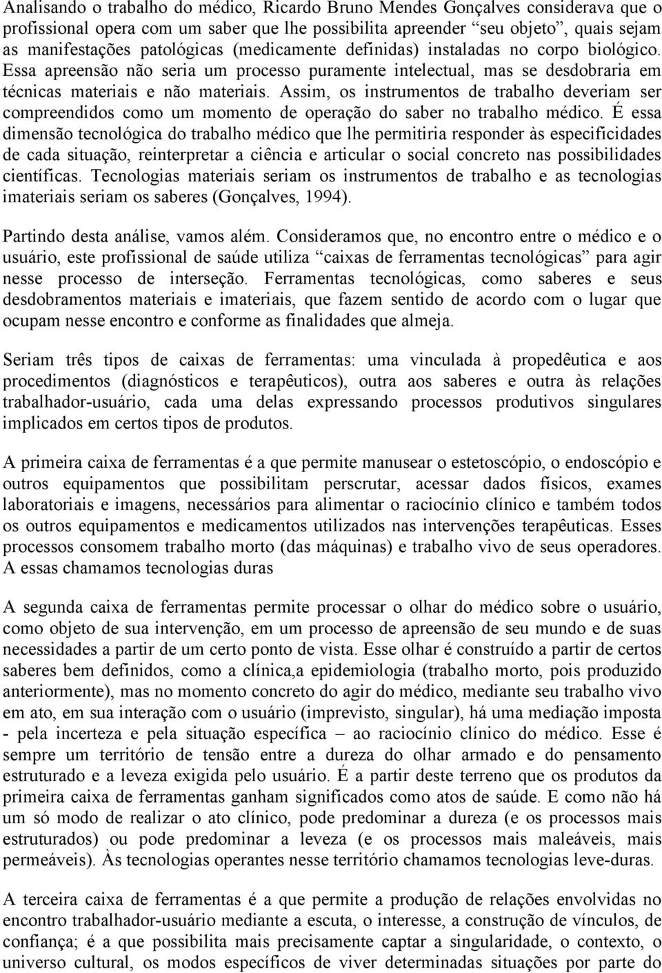 Assim, os instrumentos de trabalho deveriam ser compreendidos como um momento de operação do saber no trabalho médico.