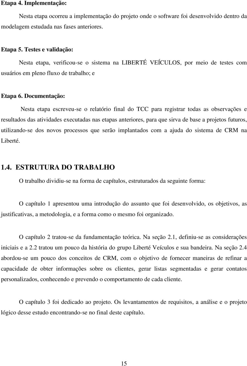 Documentação: Nesta etapa escreveu-se o relatório final do TCC para registrar todas as observações e resultados das atividades executadas nas etapas anteriores, para que sirva de base a projetos