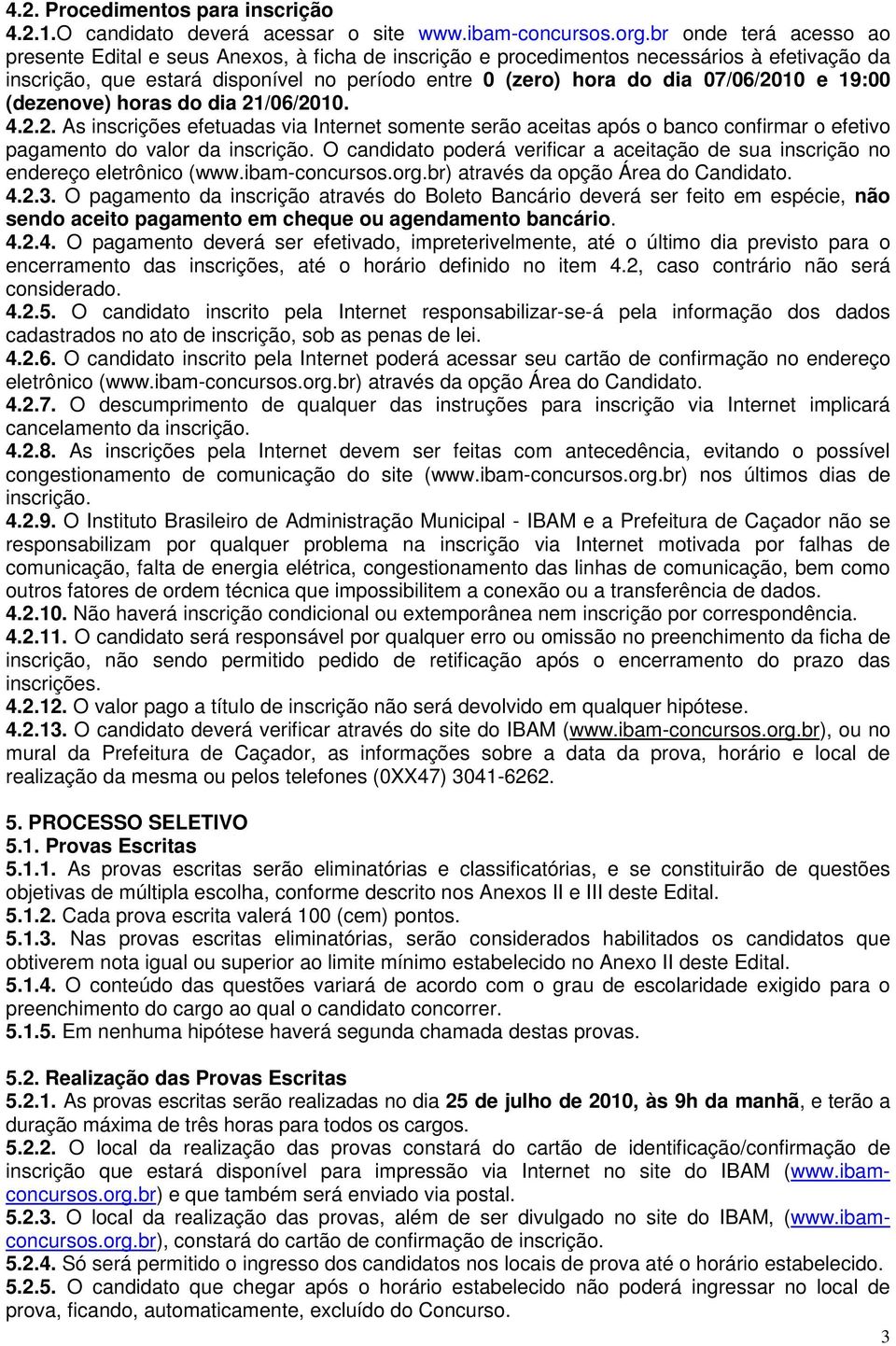 07/06/2010 e 19:00 (dezenove) horas do dia 21/06/2010. 4.2.2. As inscrições efetuadas via Internet somente serão aceitas após o banco confirmar o efetivo pagamento do valor da inscrição.