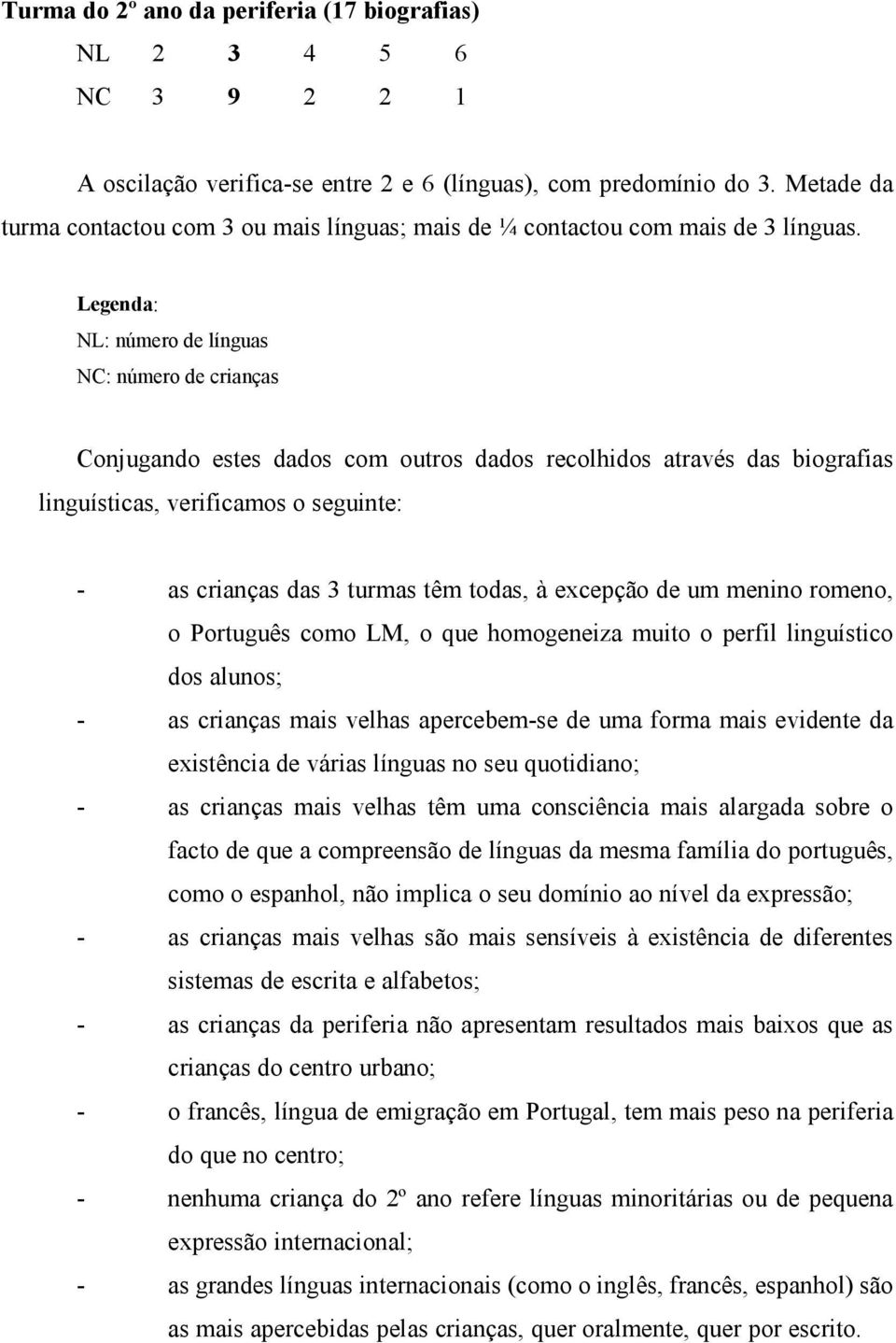 Legenda: NL: número de línguas NC: número de crianças Conjugando estes dados com outros dados recolhidos através das biografias linguísticas, verificamos o seguinte: - as crianças das 3 turmas têm