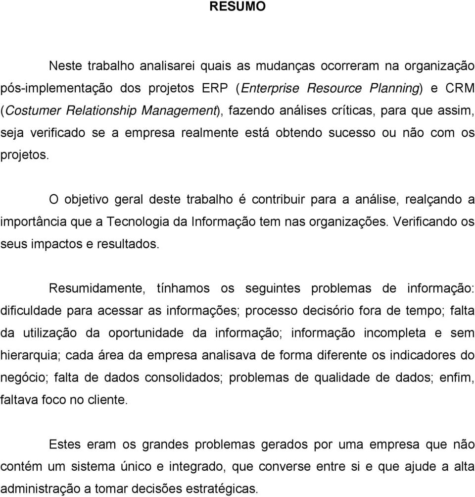 O objetivo geral deste trabalho é contribuir para a análise, realçando a importância que a Tecnologia da Informação tem nas organizações. Verificando os seus impactos e resultados.