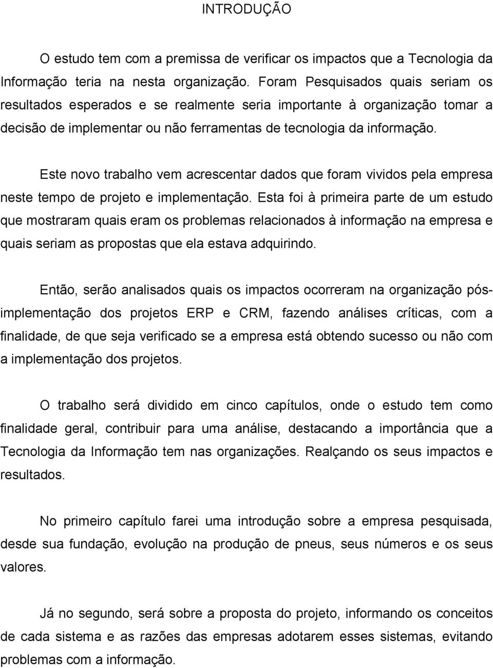 Este novo trabalho vem acrescentar dados que foram vividos pela empresa neste tempo de projeto e implementação.