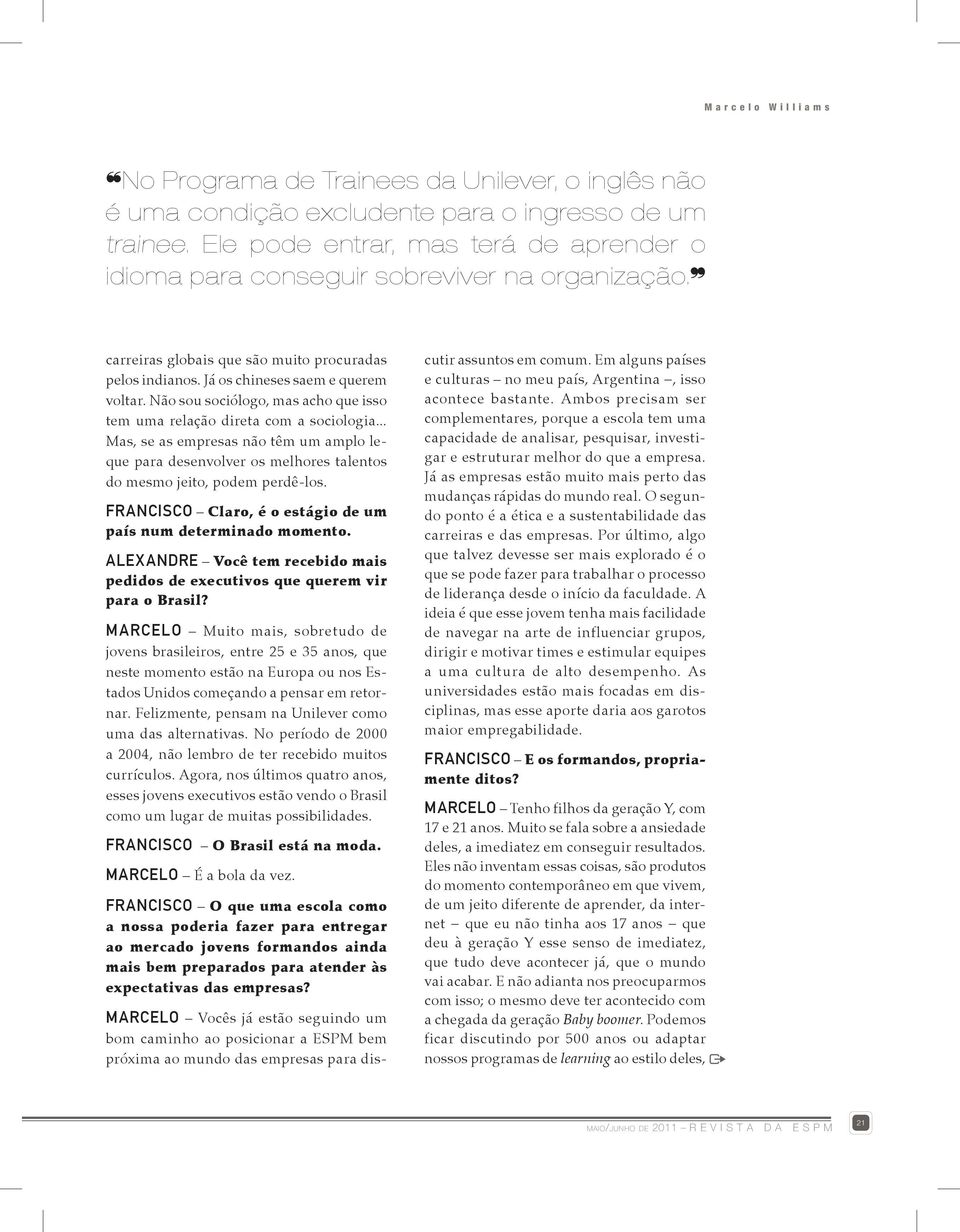 Não sou sociólogo, mas acho que isso tem uma relação direta com a sociologia... Mas, se as empresas não têm um amplo leque para desenvolver os melhores talentos do mesmo jeito, podem perdê-los.