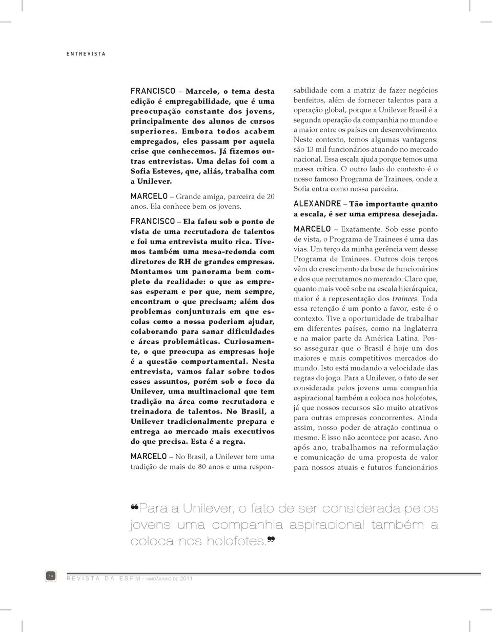 MARCELO Grande amiga, parceira de 20 anos. Ela conhece bem os jovens. FRANCISCO Ela falou sob o ponto de vista de uma recrutadora de talentos e foi uma entrevista muito rica.