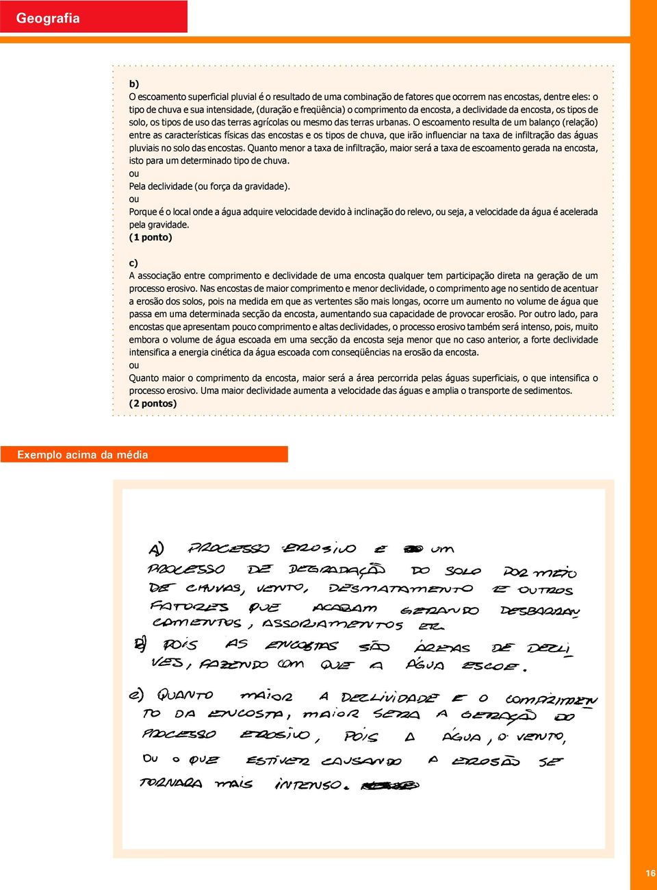 O escoamento resulta de um balanço (relação) entre as características físicas das encostas e os tipos de chuva, que irão influenciar na taxa de infiltração das águas pluviais no solo das encostas.