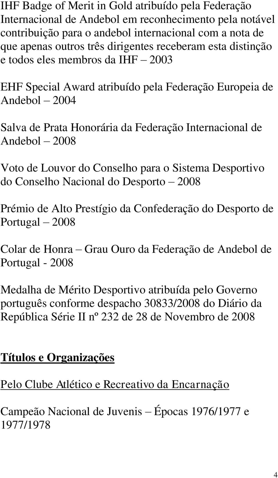 de Louvor do Conselho para o Sistema Desportivo do Conselho Nacional do Desporto 2008 Prémio de Alto Prestígio da Confederação do Desporto de Portugal 2008 Colar de Honra Grau Ouro da Federação de