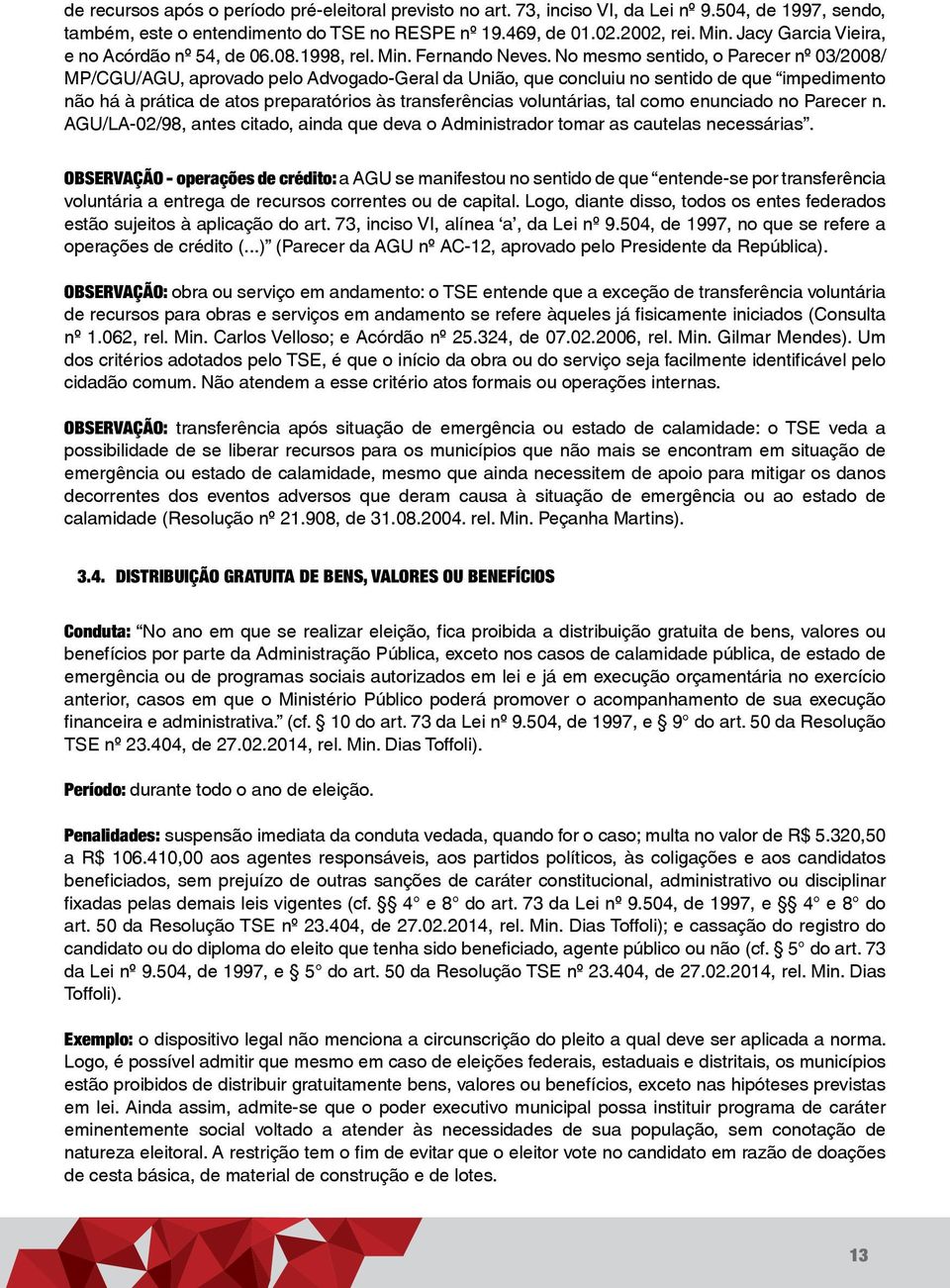 No mesmo sentido, o Parecer nº 03/2008/ MP/CGU/AGU, aprovado pelo Advogado-Geral da União, que concluiu no sentido de que impedimento não há à prática de atos preparatórios às transferências