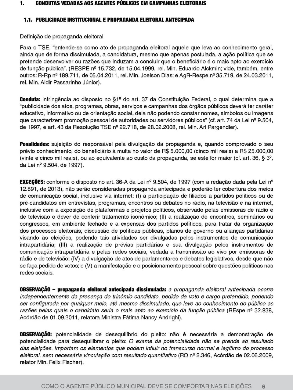 induzam a concluir que o beneficiário é o mais apto ao exercício de função pública. (RESPE nº 15.732, de 15.04.1999, rel. Min. Eduardo Alckmin; vide, também, entre outros: R-Rp nº 189.711, de 05.04.2011, rel.