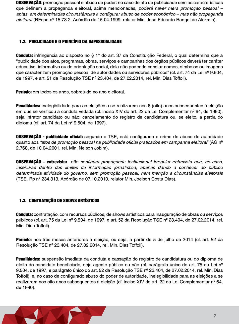 Acórdão de 15.04.1999, relator Min. José Eduardo Rangel de Alckmin). 1.2. PUBLICIDADE E O PRINCÍPIO DA IMPESSOALIDADE Conduta: infringência ao disposto no 1 do art.