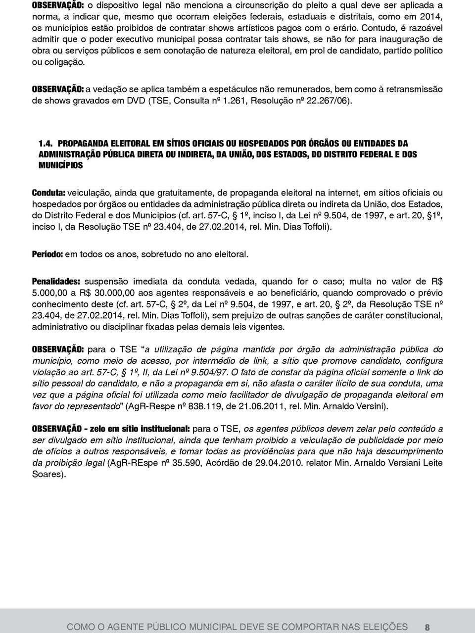 Contudo, é razoável admitir que o poder executivo municipal possa contratar tais shows, se não for para inauguração de obra ou serviços públicos e sem conotação de natureza eleitoral, em prol de