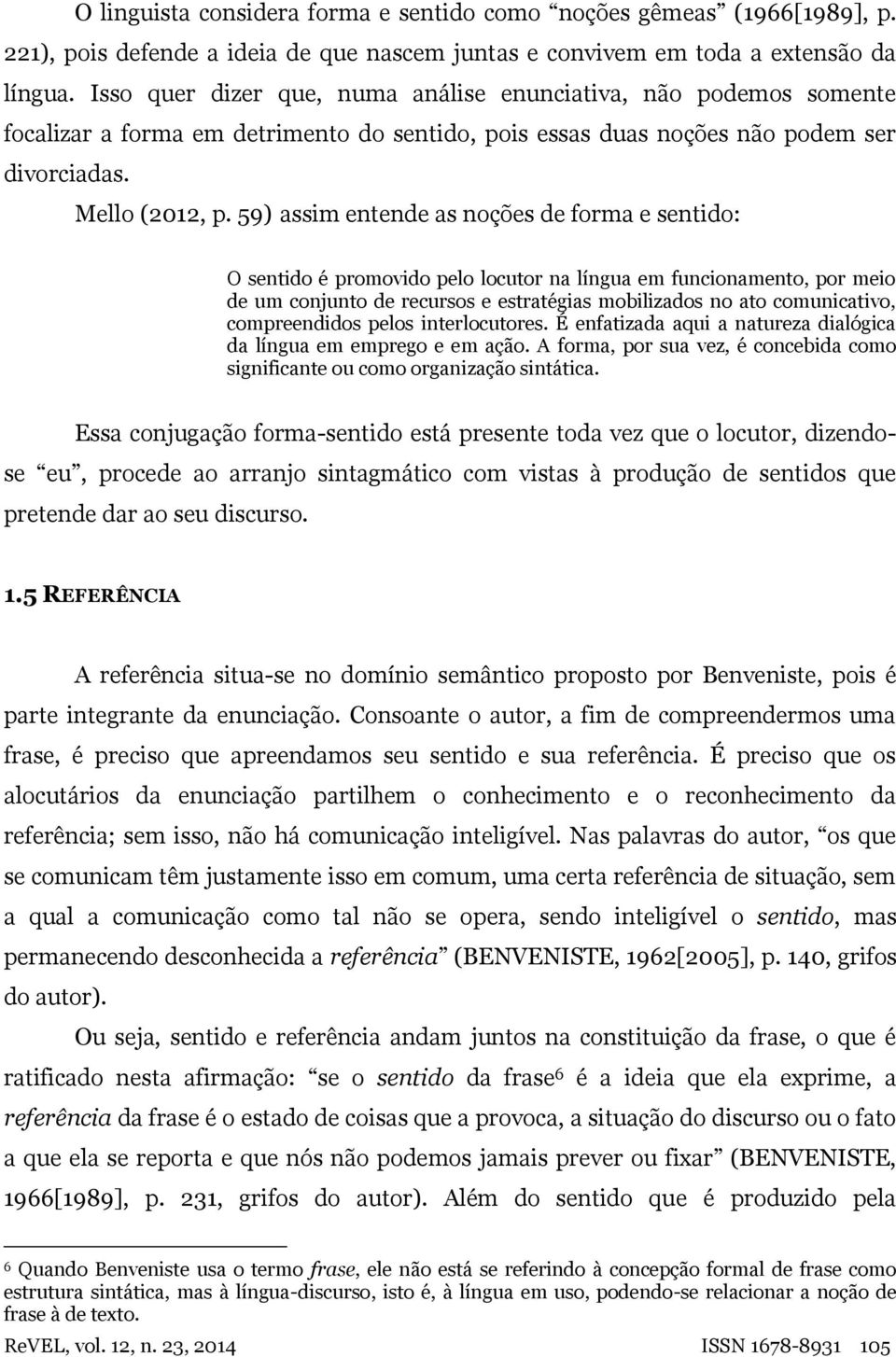 59) assim entende as noções de forma e sentido: O sentido é promovido pelo locutor na língua em funcionamento, por meio de um conjunto de recursos e estratégias mobilizados no ato comunicativo,