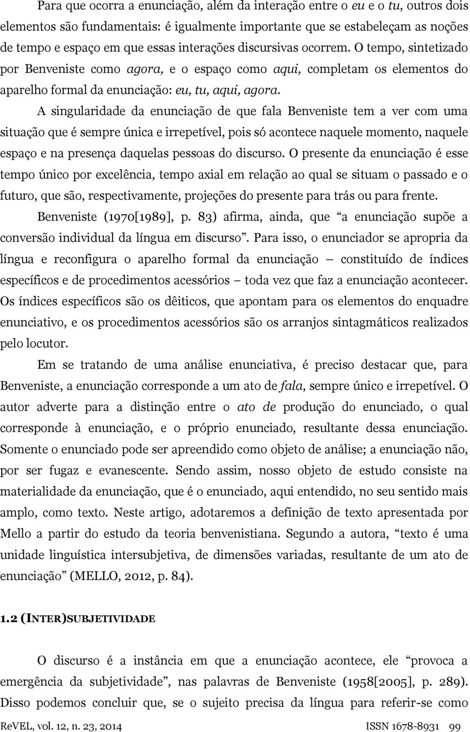 A singularidade da enunciação de que fala Benveniste tem a ver com uma situação que é sempre única e irrepetível, pois só acontece naquele momento, naquele espaço e na presença daquelas pessoas do