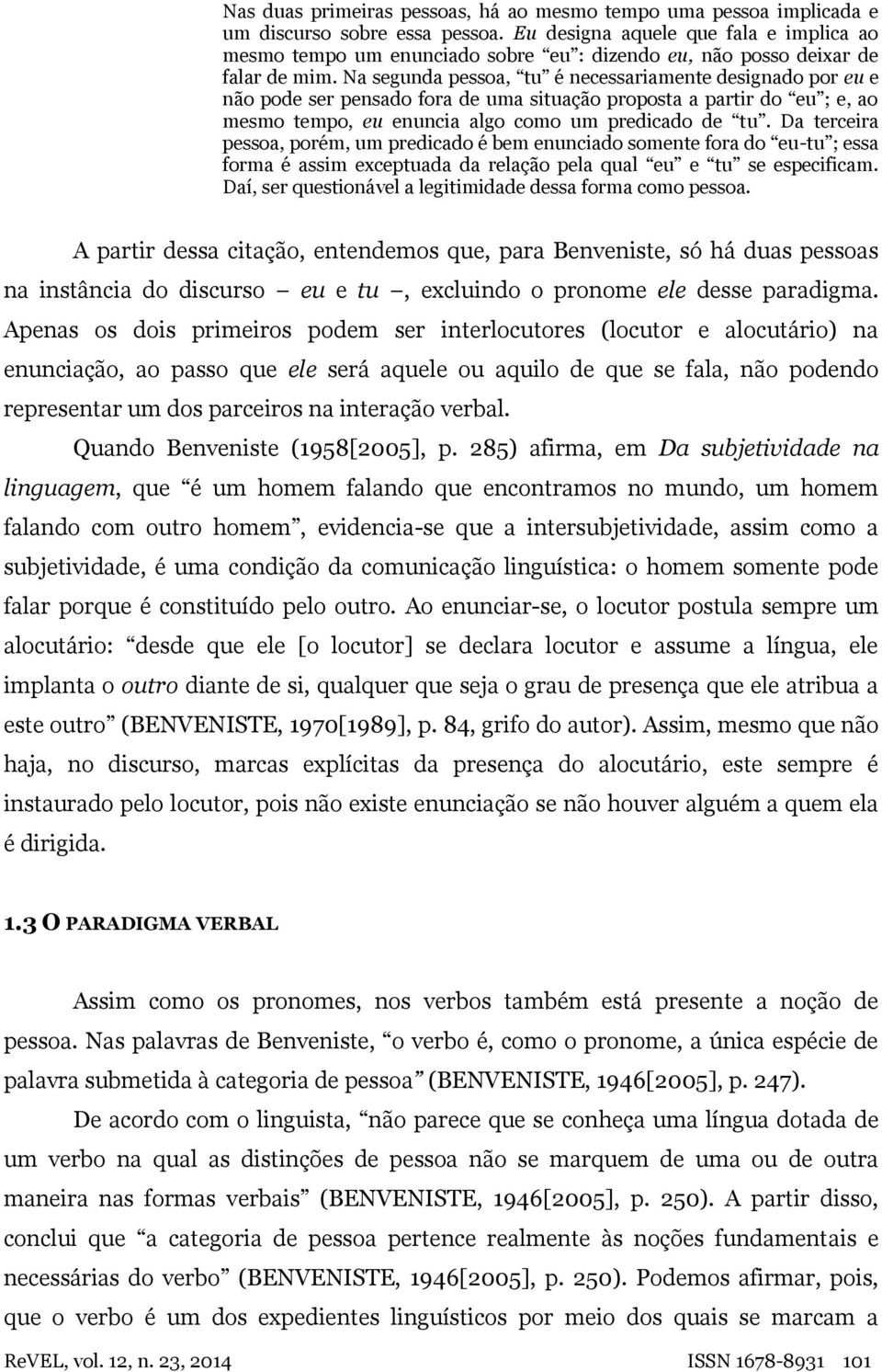 Na segunda pessoa, tu é necessariamente designado por eu e não pode ser pensado fora de uma situação proposta a partir do eu ; e, ao mesmo tempo, eu enuncia algo como um predicado de tu.