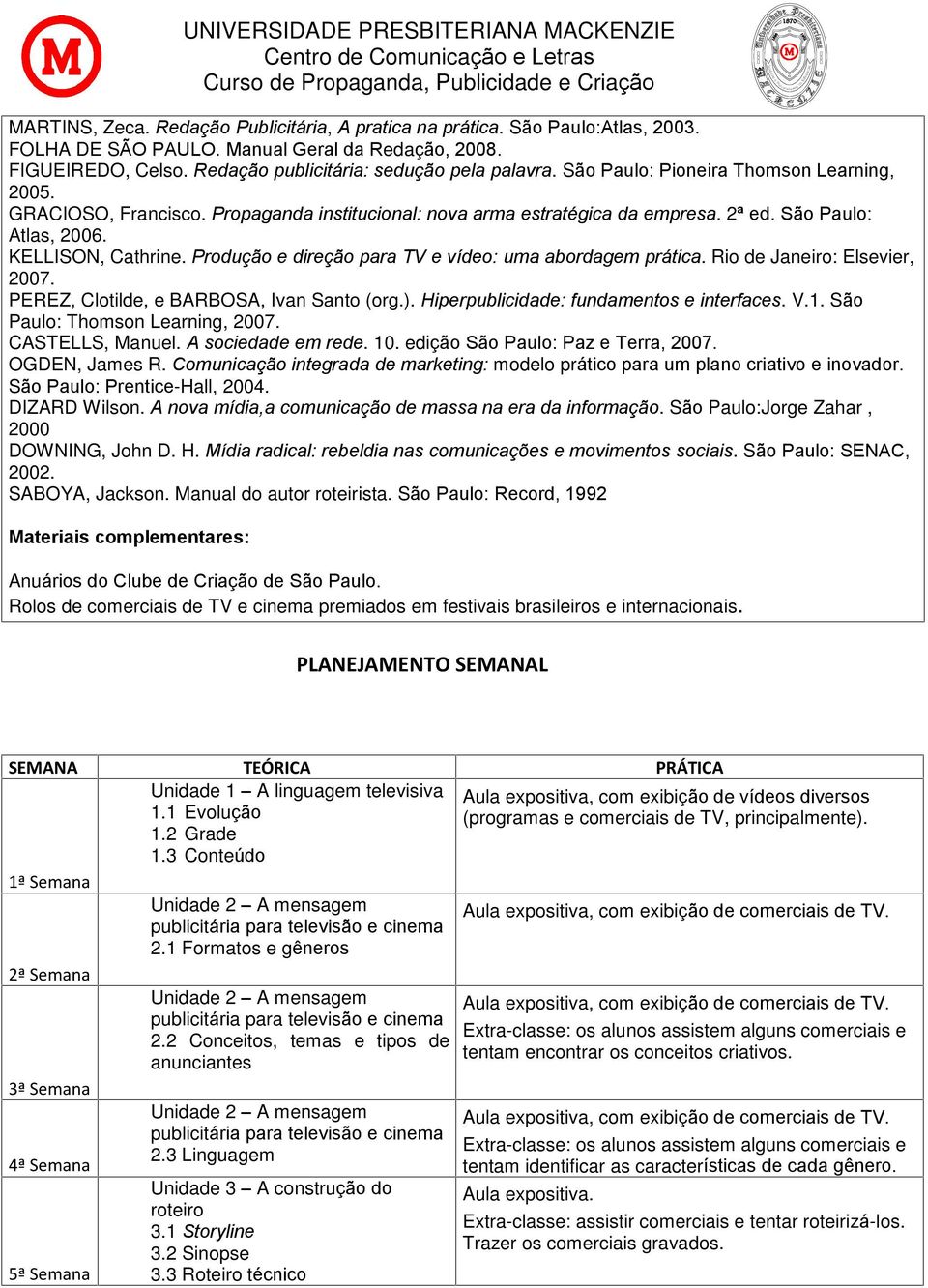Produção e direção para TV e vídeo: uma abordagem prática. Rio de Janeiro: Elsevier, 2007. PEREZ, Clotilde, e BARBOSA, Ivan Santo (org.). Hiperpublicidade: fundamentos e interfaces. V.1.