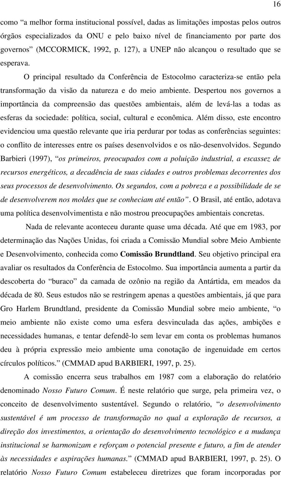 Despertou nos governos a importância da compreensão das questões ambientais, além de levá-las a todas as esferas da sociedade: política, social, cultural e econômica.